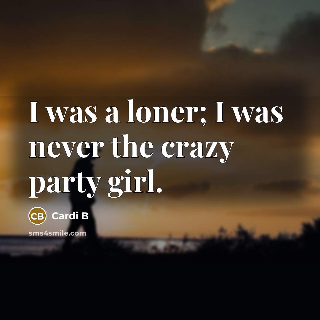“I was a loner; I was never the crazy party…” quote by Cardi B