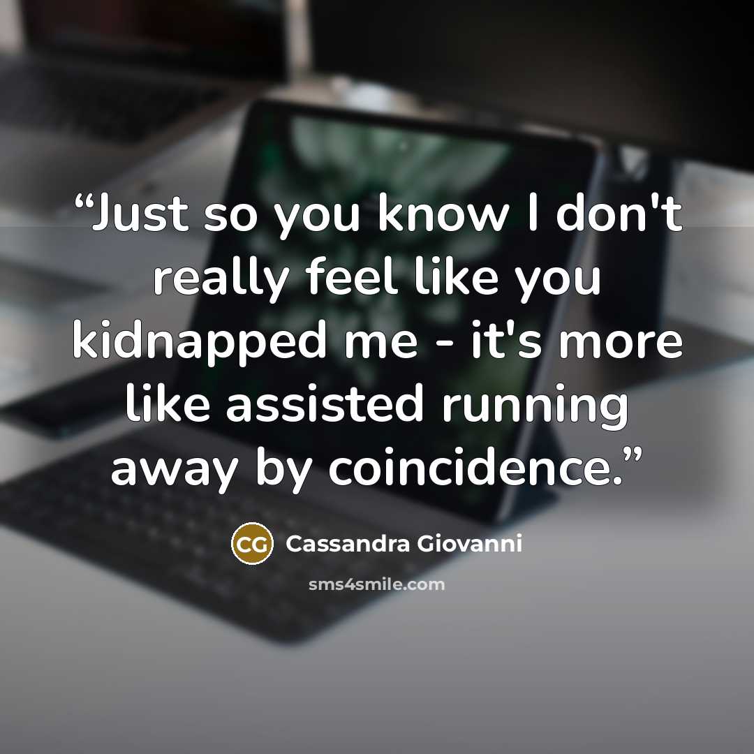 “Just so you know I don't really feel like you kidnapped me - it's more like assisted running away by coincidence.” quote by Cassandra Giovanni