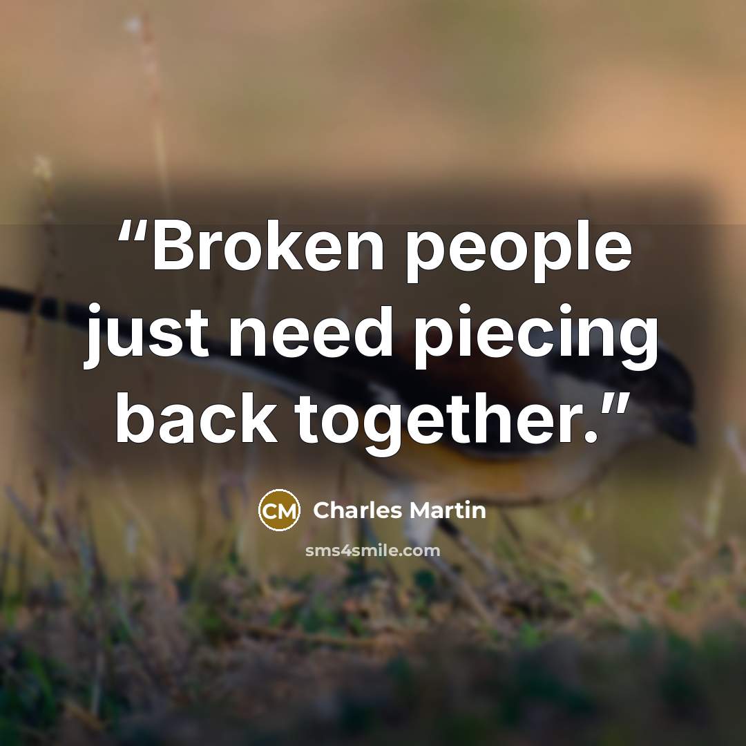 “Broken people just need piecing back together.” quote by Charles Martin