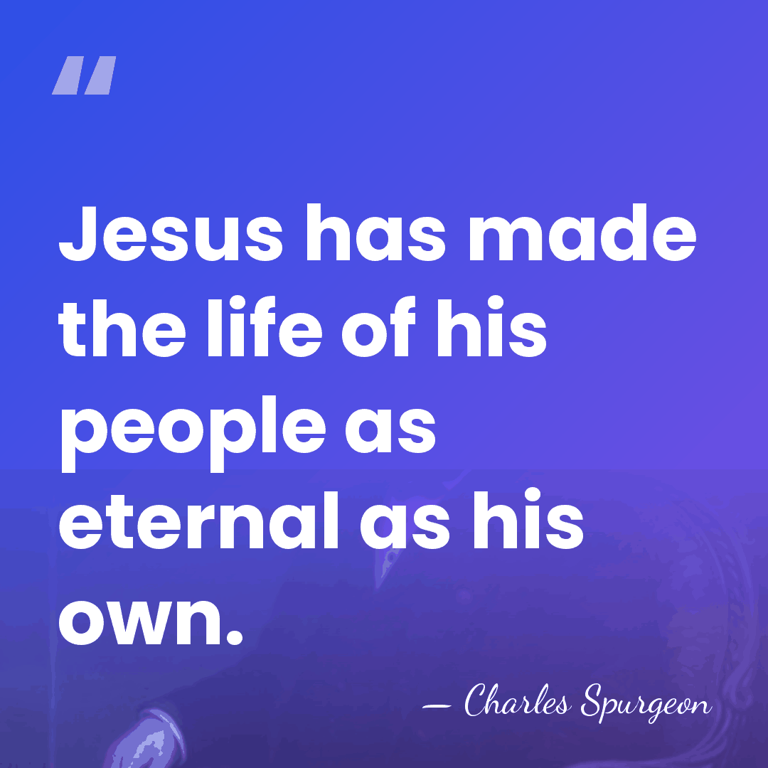 Jesus has made the life of his people as eternal as his&hellip; - Charles Spurgeon