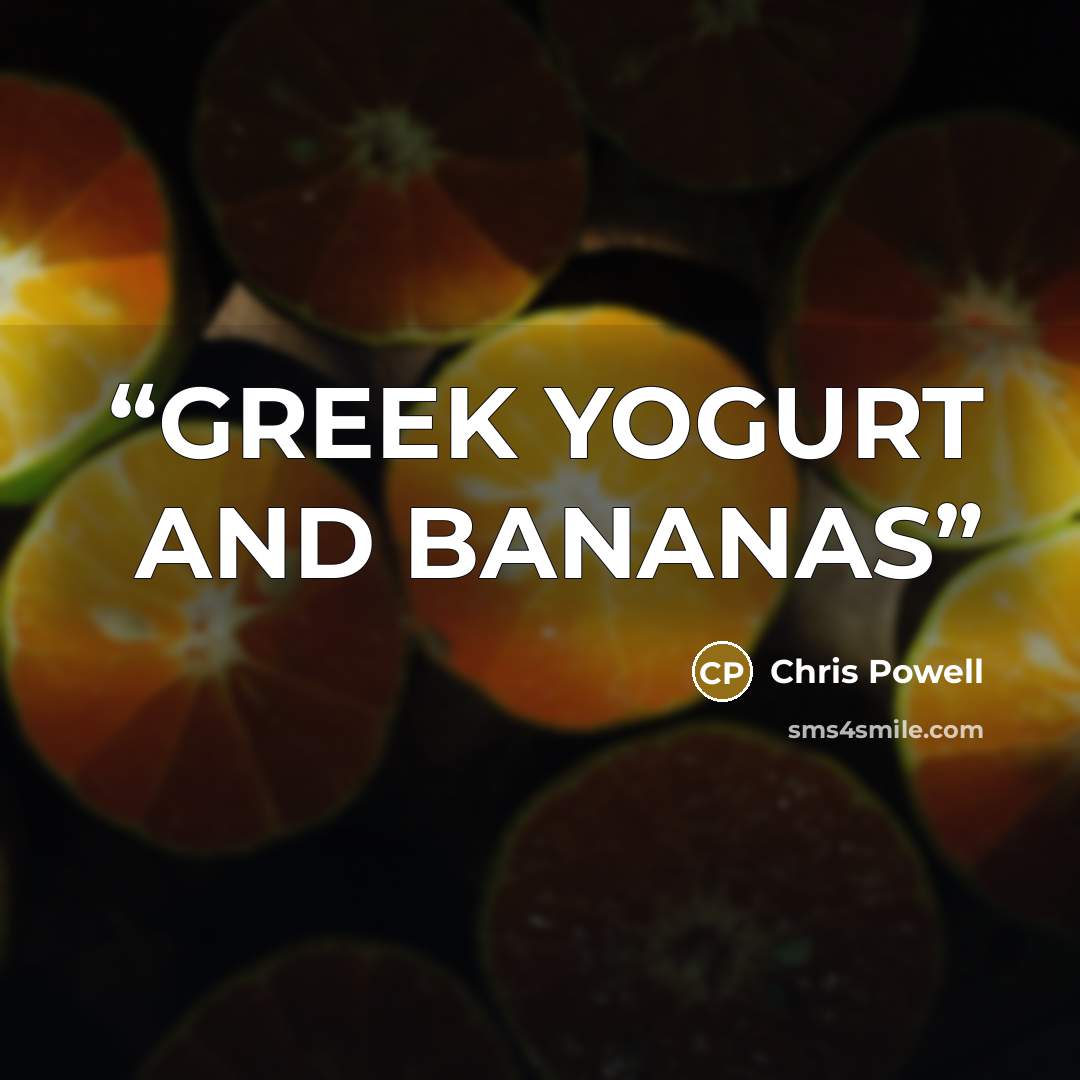 “GREEK YOGURT AND BANANAS” quote by Chris Powell
