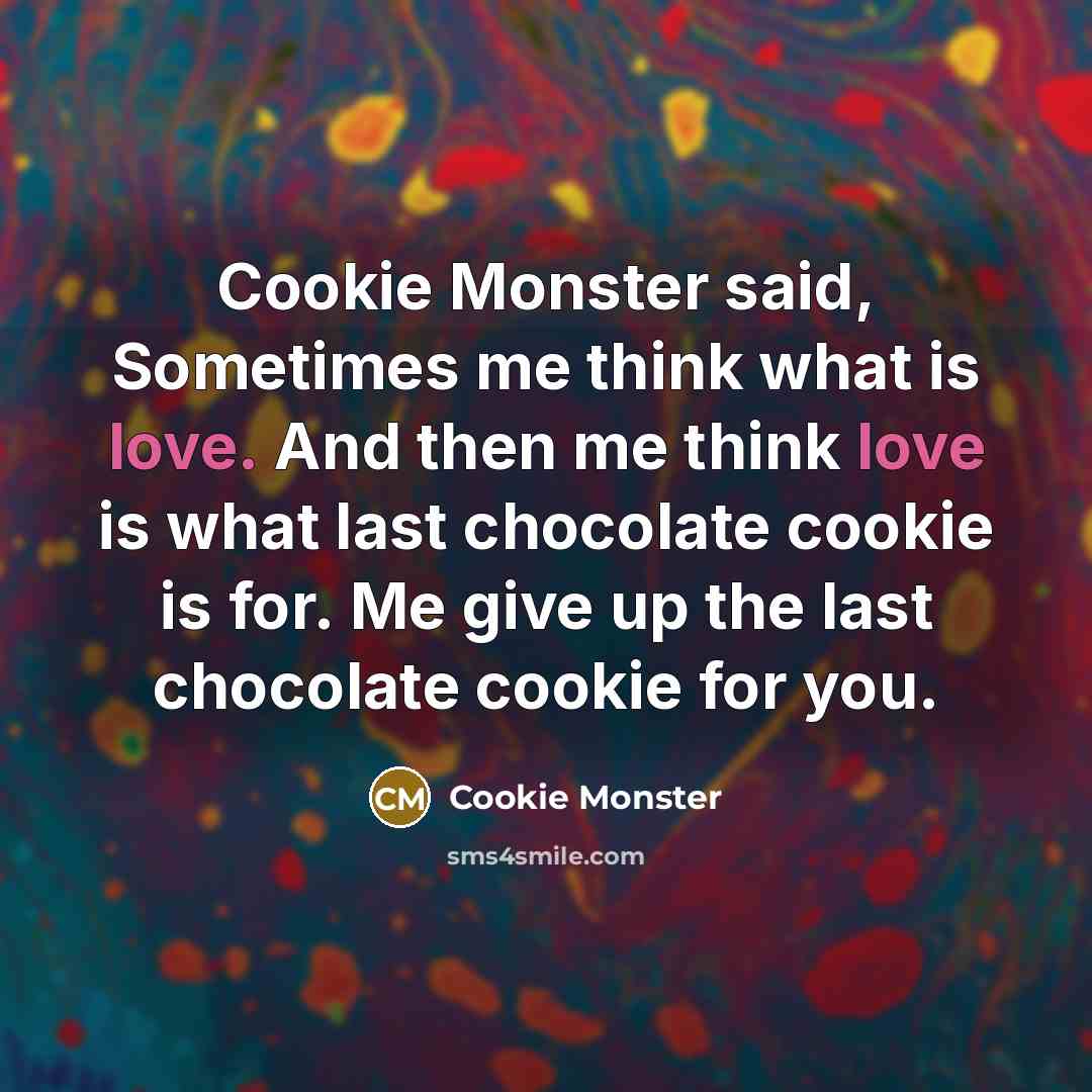 “Cookie Monster said, Sometimes me think what is love. And then me think love is what last chocolate cookie is for. Me give up the last chocolate cookie for you.” quote by Cookie Monster