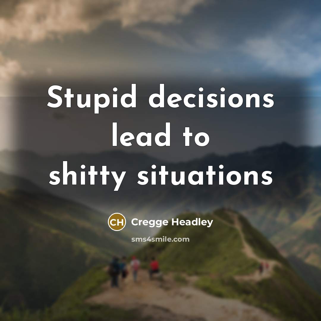 “Stupid decisions lead to shitty situations” quote by Cregge Headley
