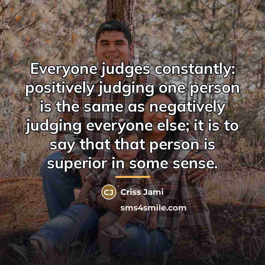 “Everyone judges constantly: positively judging one person is the same…” quote by Criss Jami