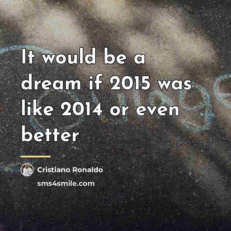 “It would be a dream if 2015 was like 2014…” quote by Cristiano Ronaldo