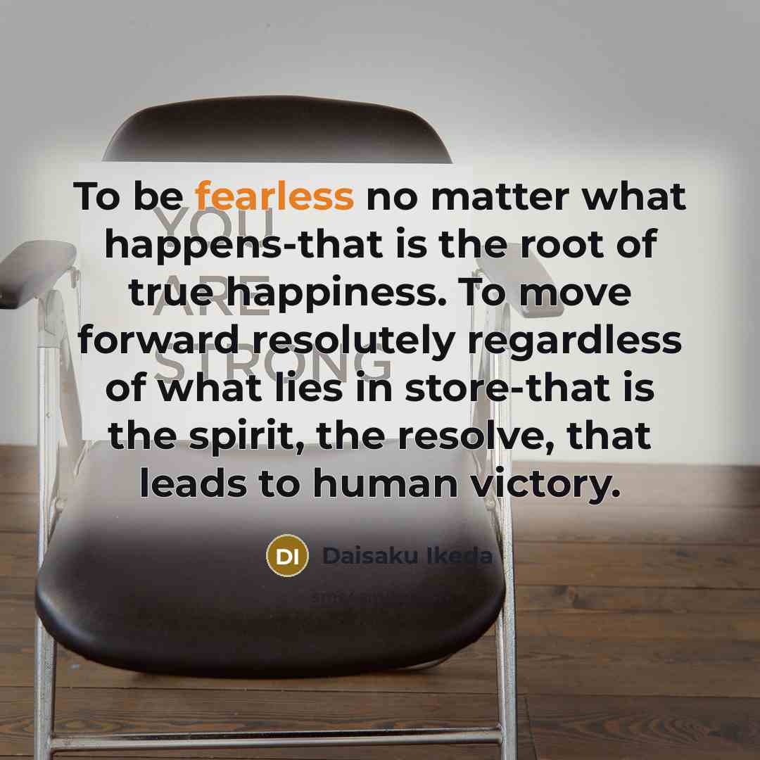 “To be fearless no matter what happens-that is the root…” quote by Daisaku Ikeda