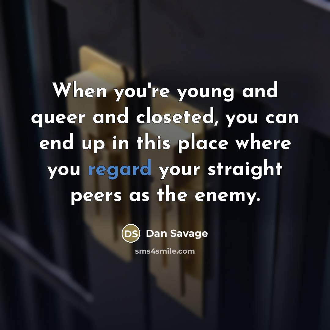 “When you're young and queer and closeted, you can end…” quote by Dan Savage