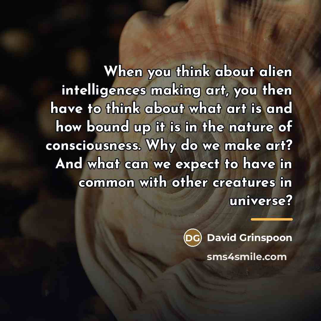 “When you think about alien intelligences making art, you then…” quote by David Grinspoon