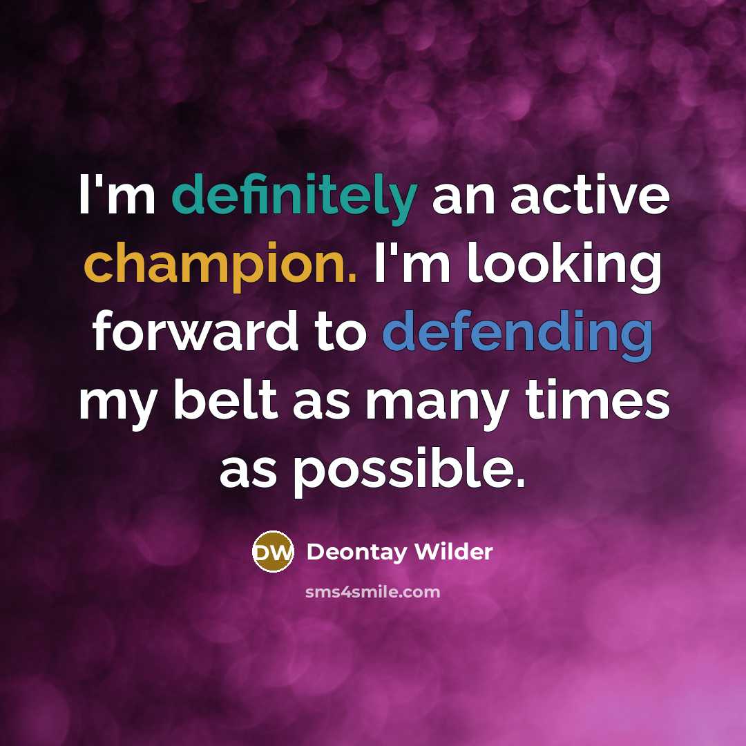 “I'm definitely an active champion. I'm looking forward to defending my belt as many times as possible.” quote by Deontay Wilder