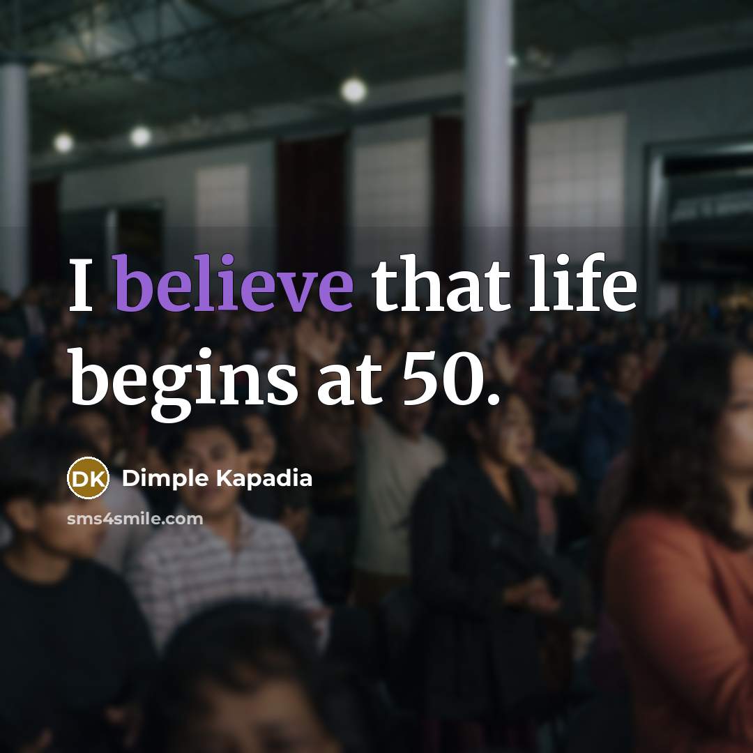 “I believe that life begins at 50.” quote by Dimple Kapadia