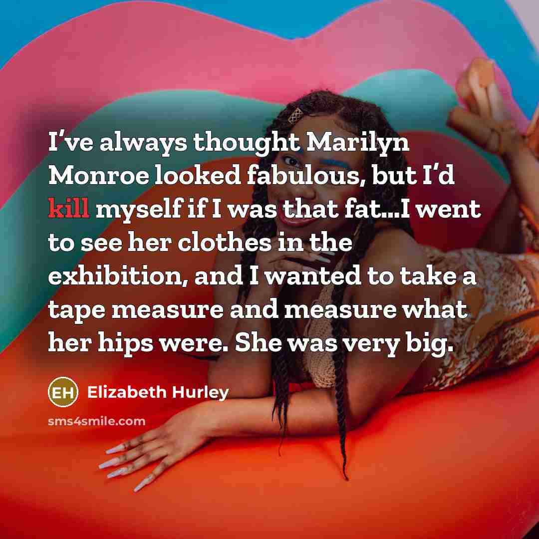 “I’ve always thought Marilyn Monroe looked fabulous, but I’d kill…” quote by Elizabeth Hurley