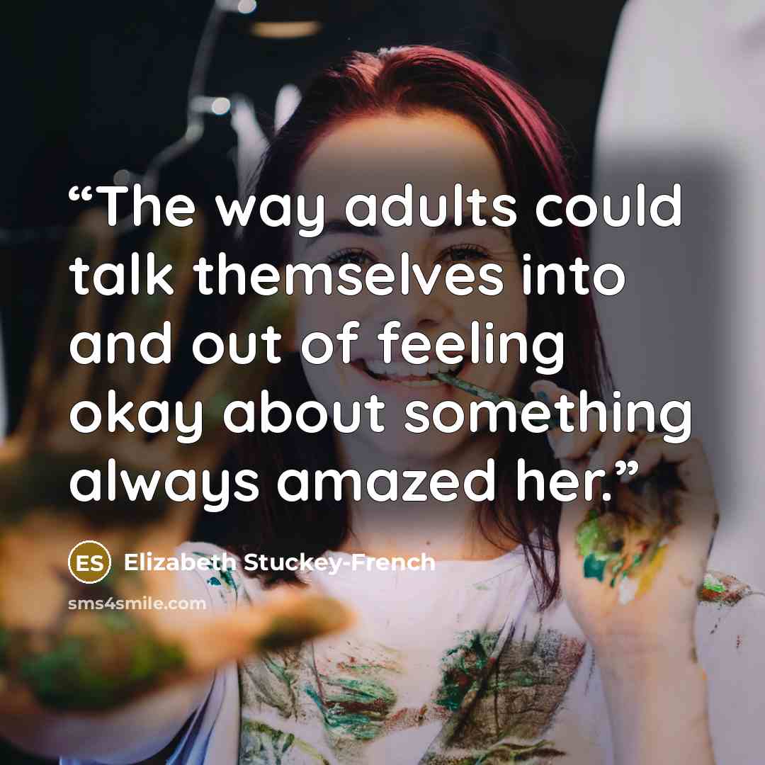 “The way adults could talk themselves into and out of feeling okay about something always amazed her.” quote by Elizabeth Stuckey-French