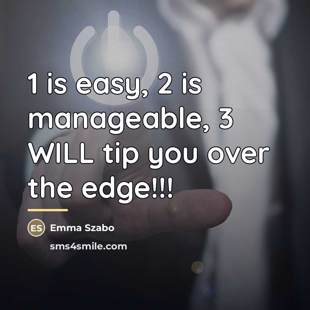 “1 is easy, 2 is manageable, 3 WILL tip you…” quote by Emma Szabo