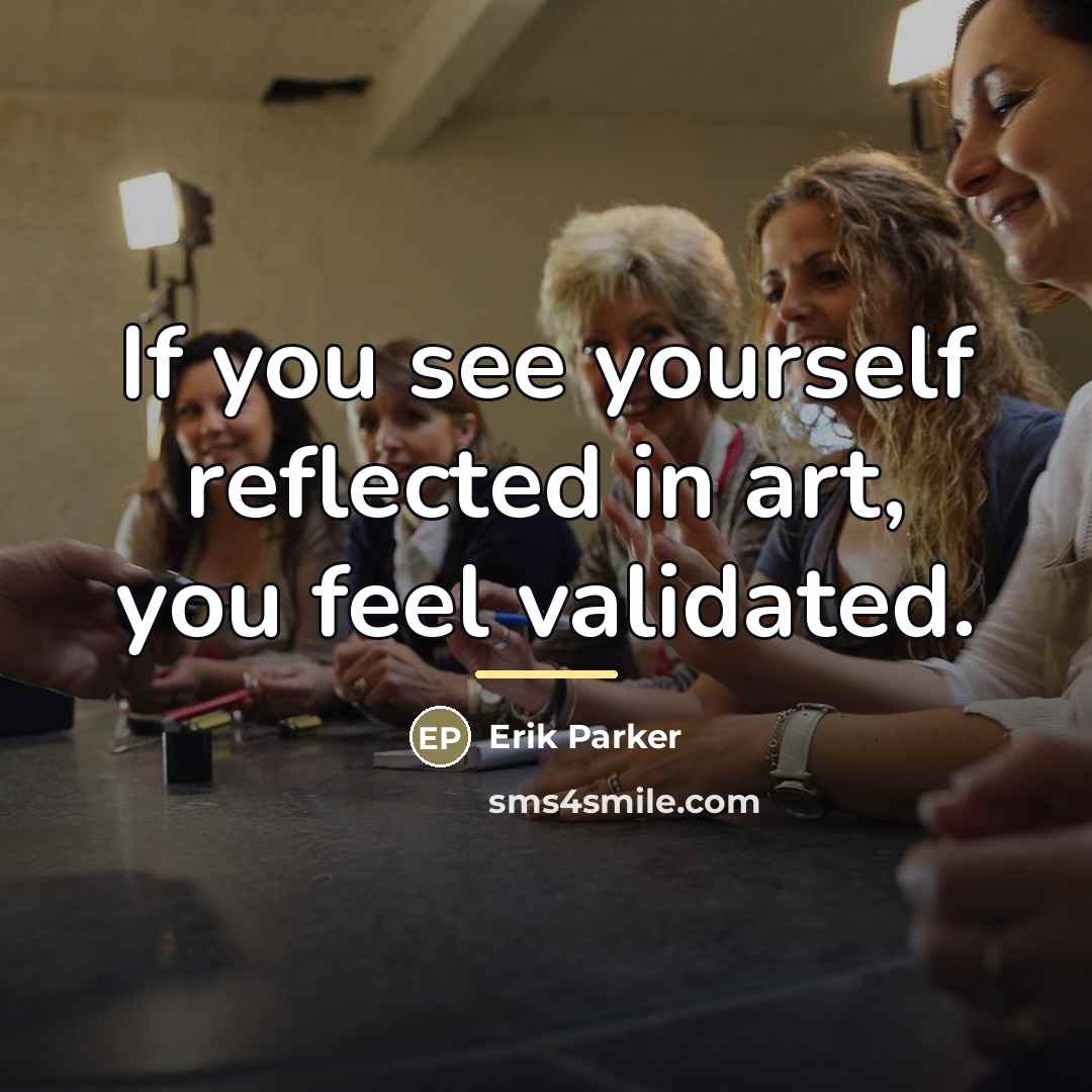 “If you see yourself reflected in art, you feel validated.…” quote by Erik Parker
