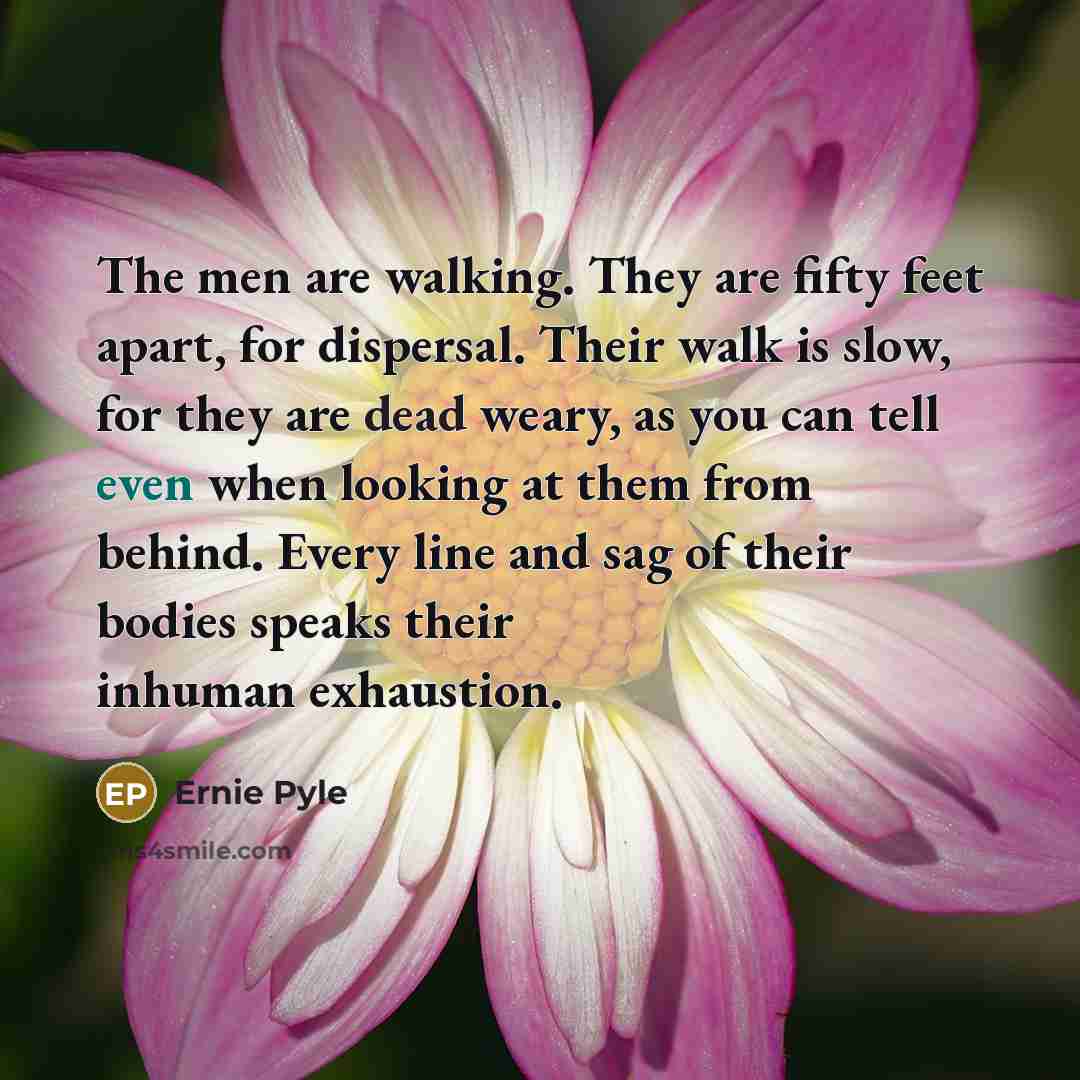 “The men are walking. They are fifty feet apart, for…” quote by Ernie Pyle