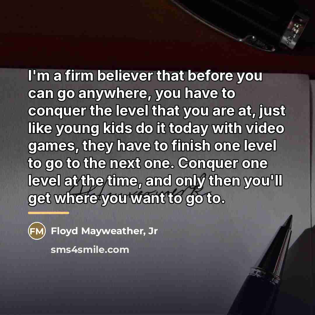“I'm a firm believer that before you can go anywhere,…” quote by Floyd Mayweather, Jr