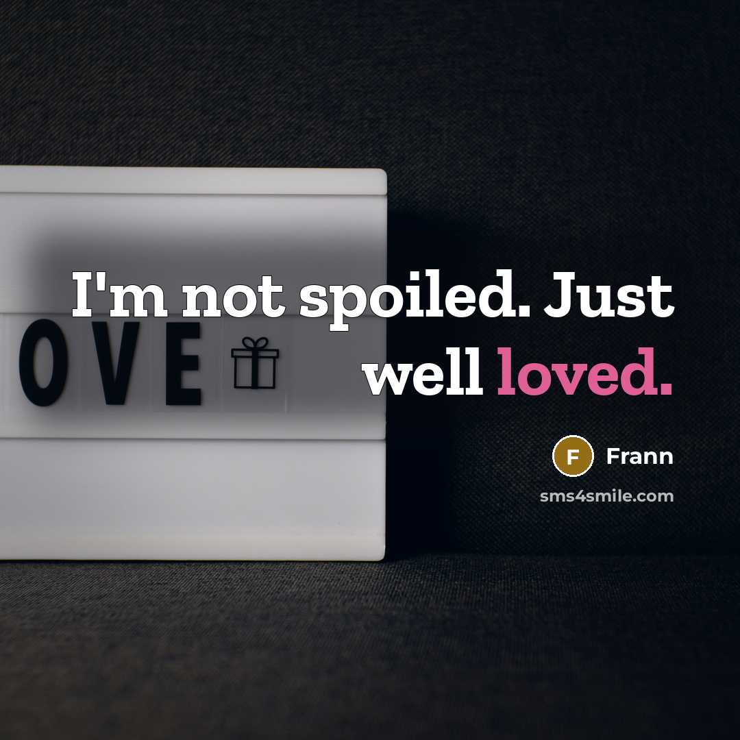 “I'm not spoiled. Just well loved.” quote by Frann