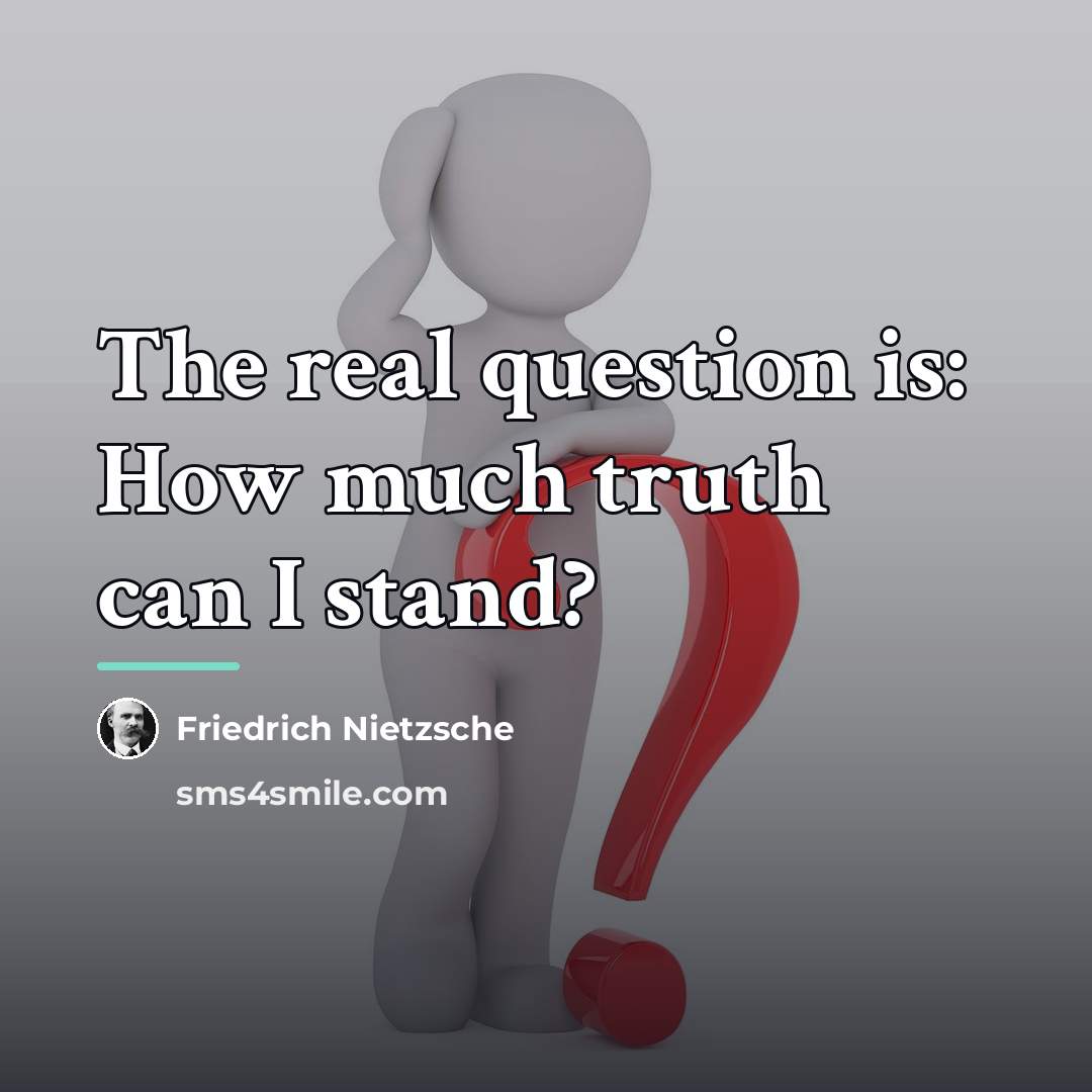 “The real question is: How much truth can I stand?…” quote by Friedrich Nietzsche