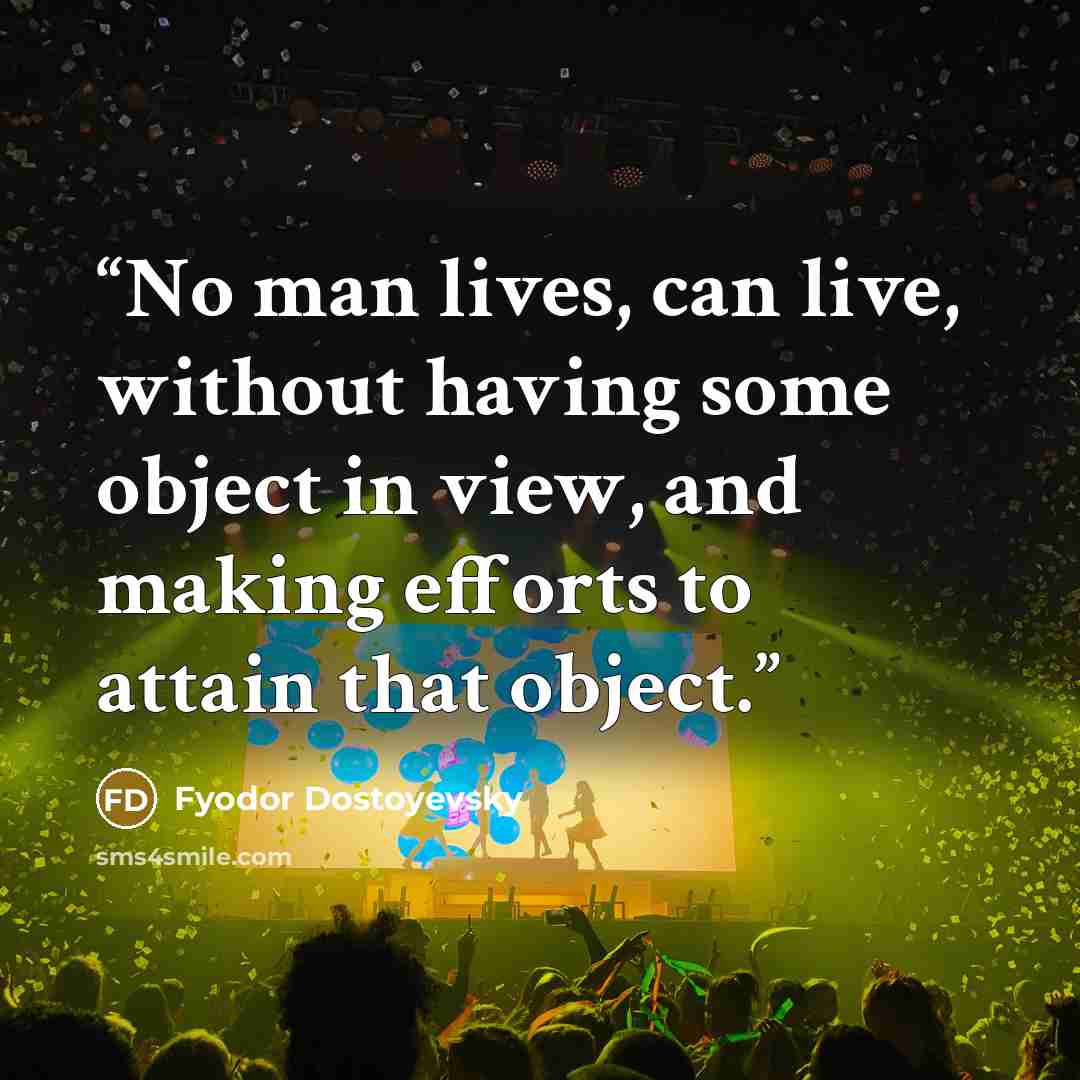 “No man lives, can live, without having some object in view, and making efforts to attain that object.” quote by Fyodor Dostoyevsky