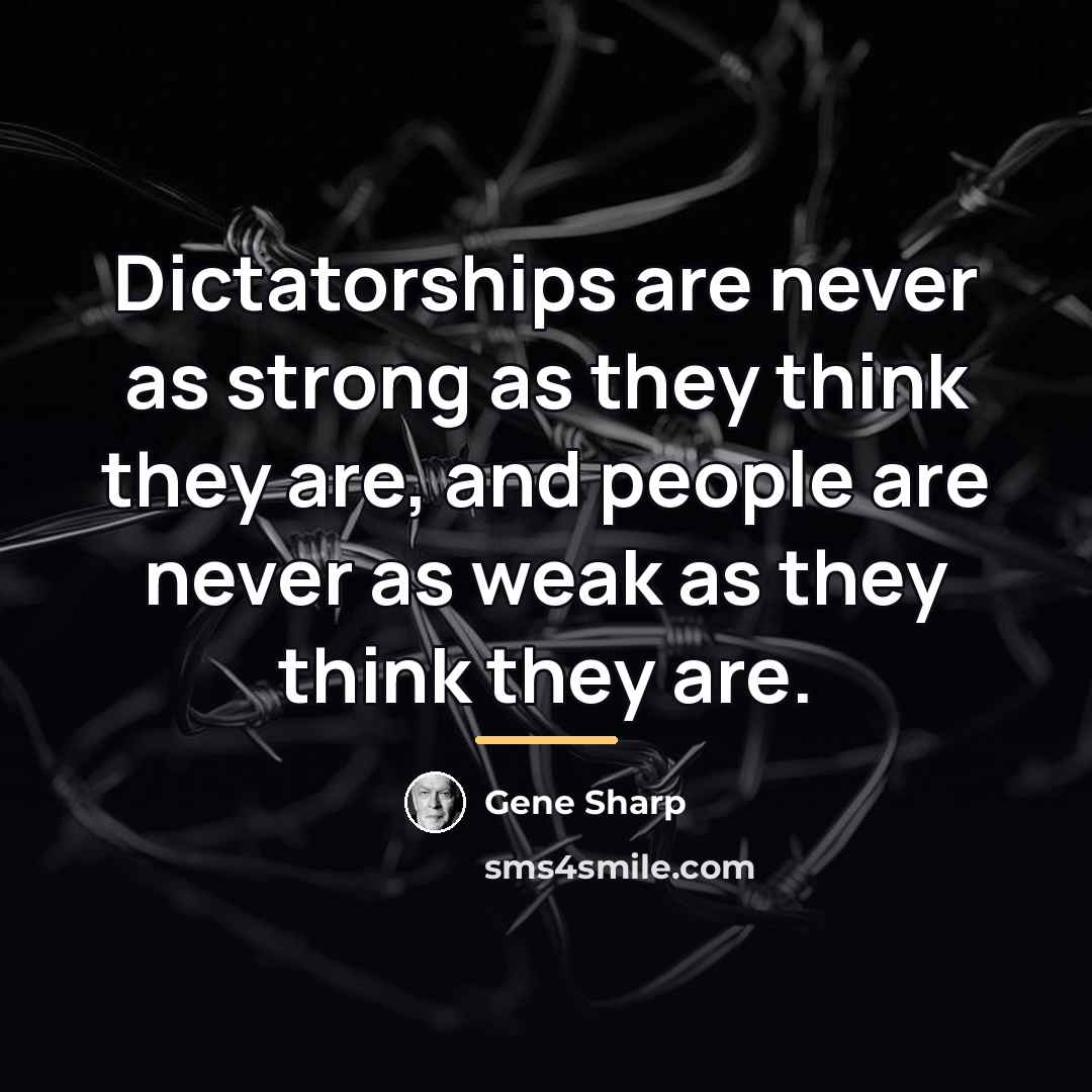 “Dictatorships are never as strong as they think they are,…” quote by Gene Sharp