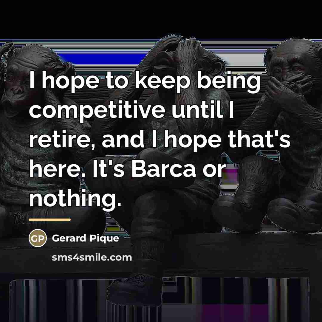 “I hope to keep being competitive until I retire, and…” quote by Gerard Pique