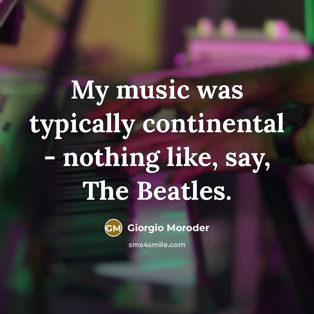 “My music was typically continental - nothing like, say, The Beatles.” quote by Giorgio Moroder