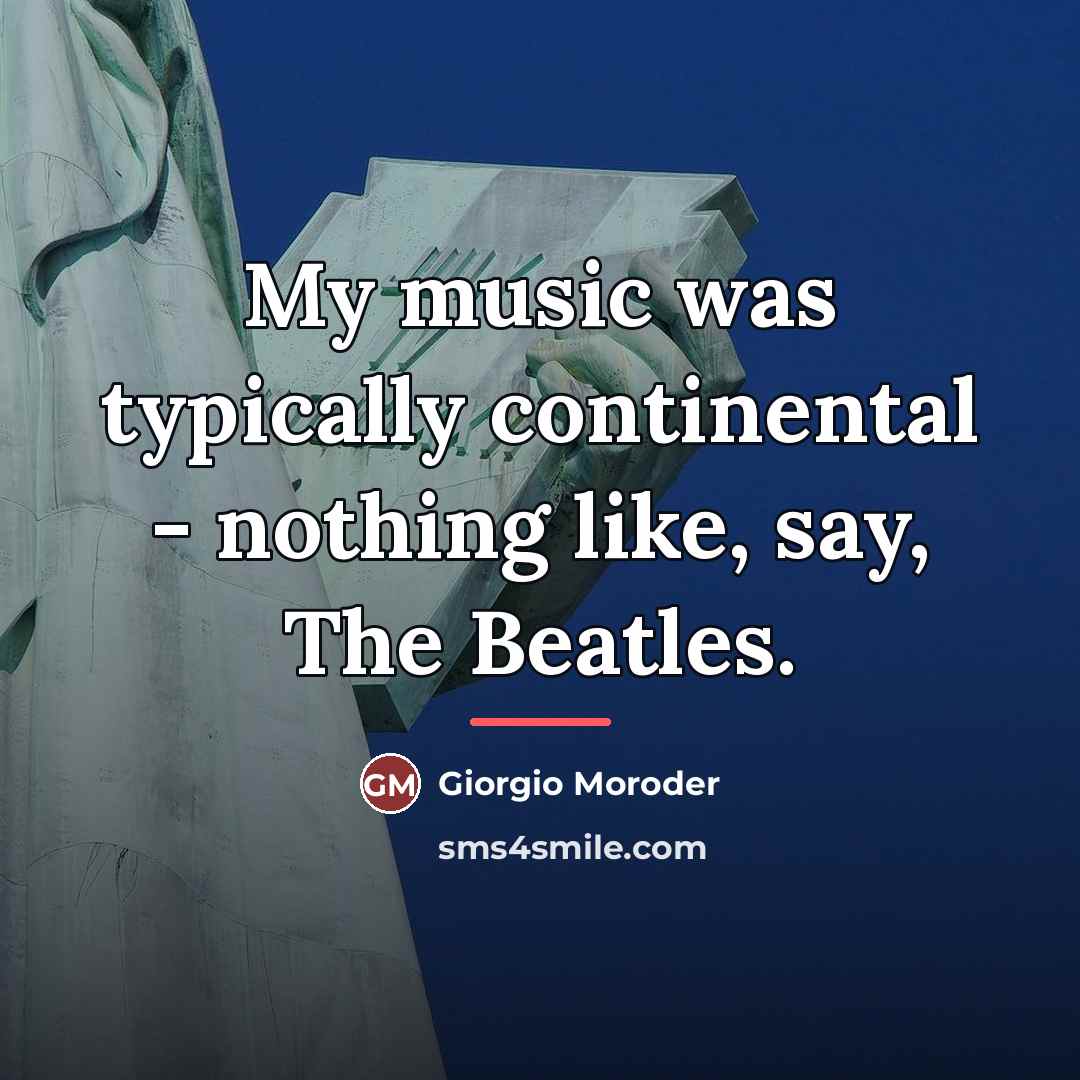 “My music was typically continental - nothing like, say, The…” quote by Giorgio Moroder