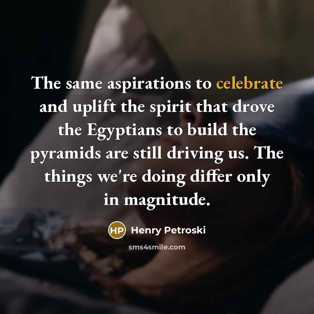 “The same aspirations to celebrate and uplift the spirit that…” quote by Henry Petroski