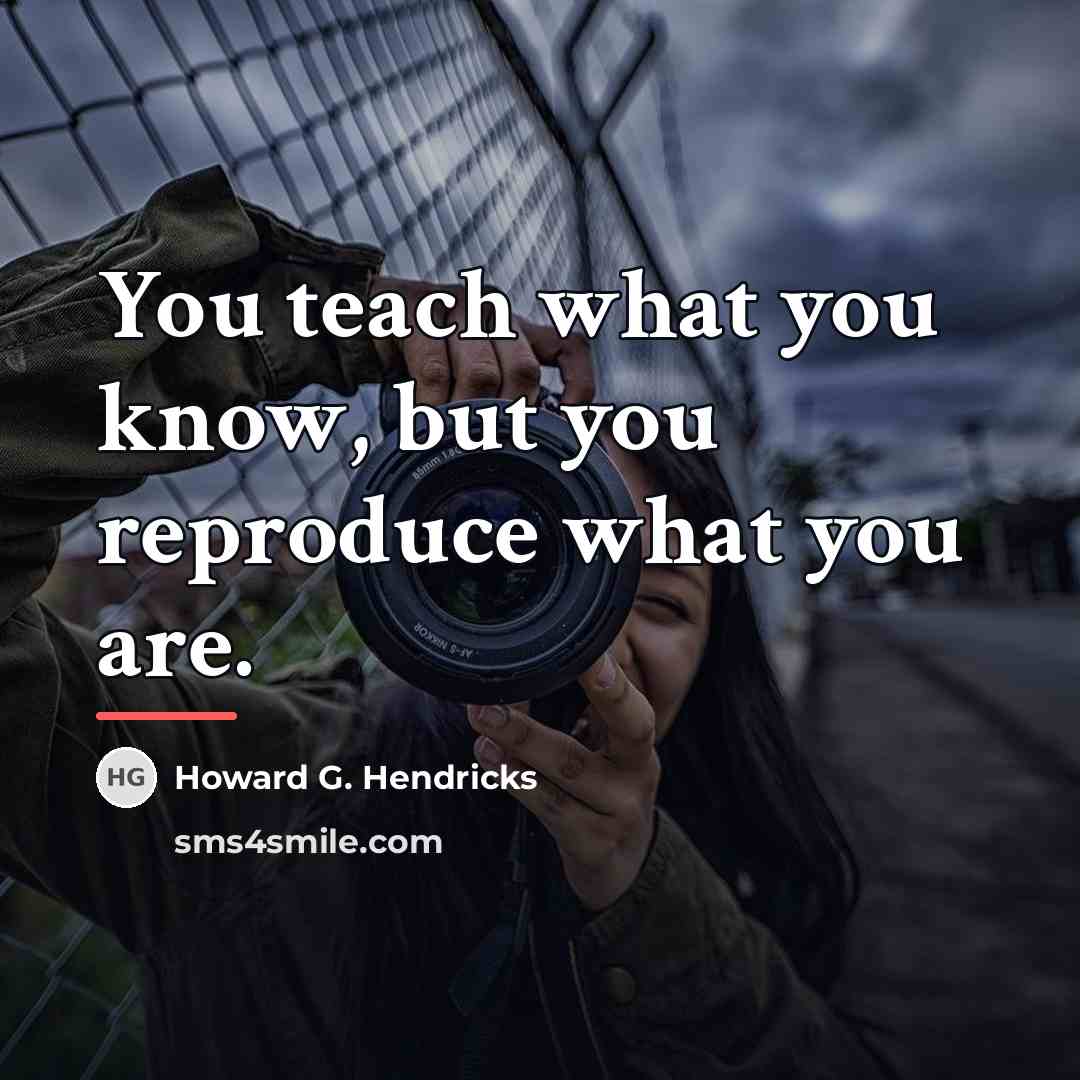 “You teach what you know, but you reproduce what you…” quote by Howard G. Hendricks