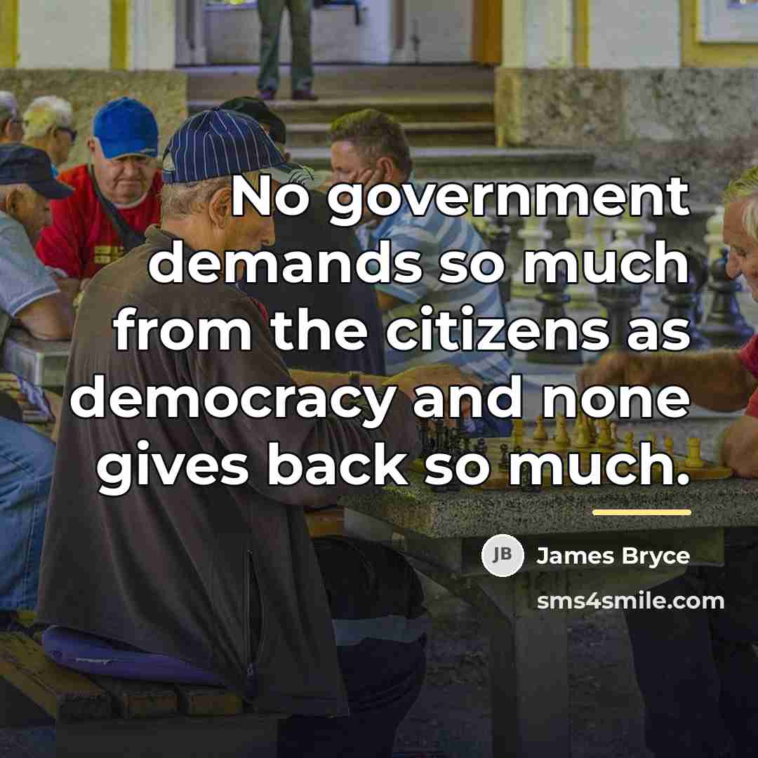 “No government demands so much from the citizens as democracy…” quote by James Bryce