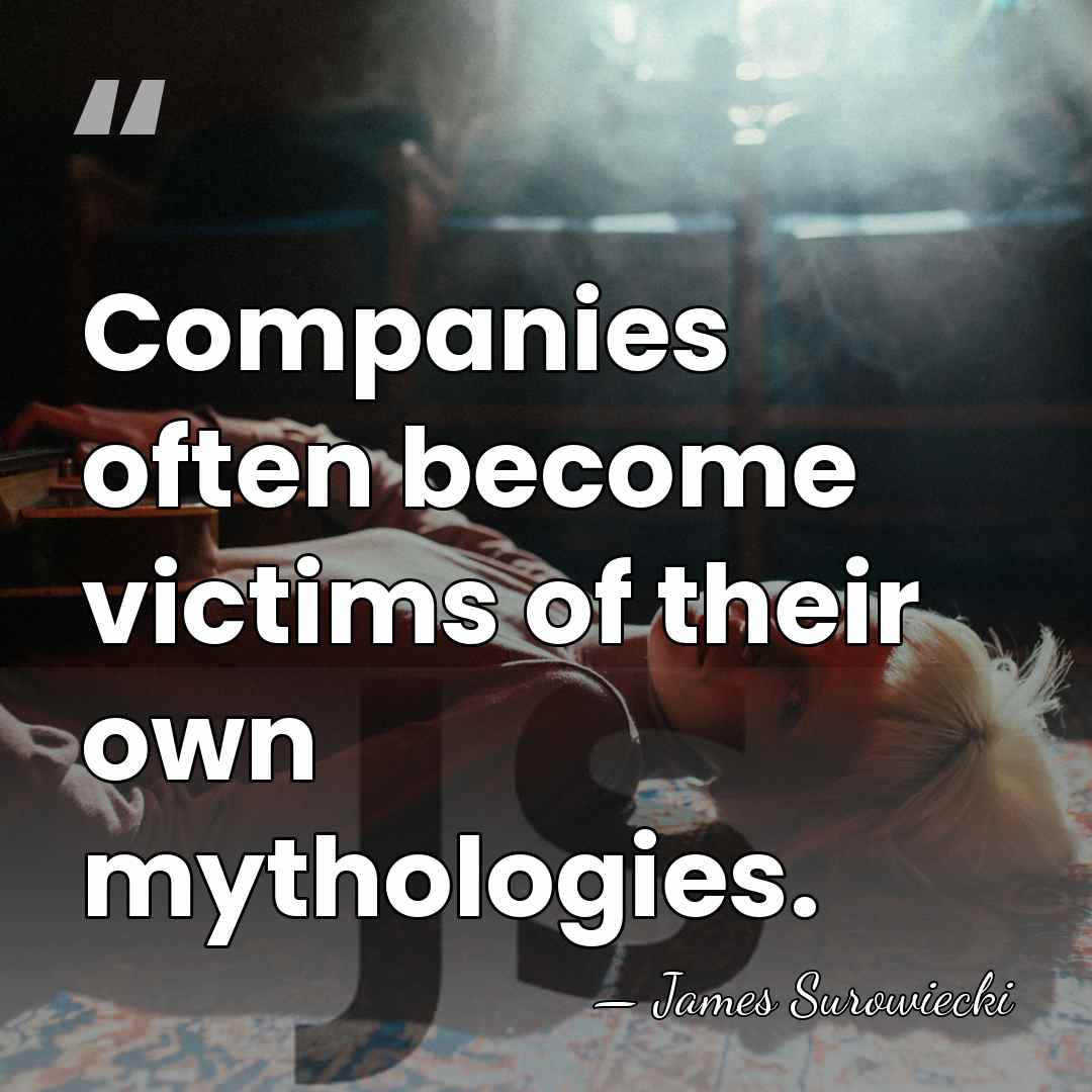 Companies often become victims of their own mythologies. - James Surowiecki