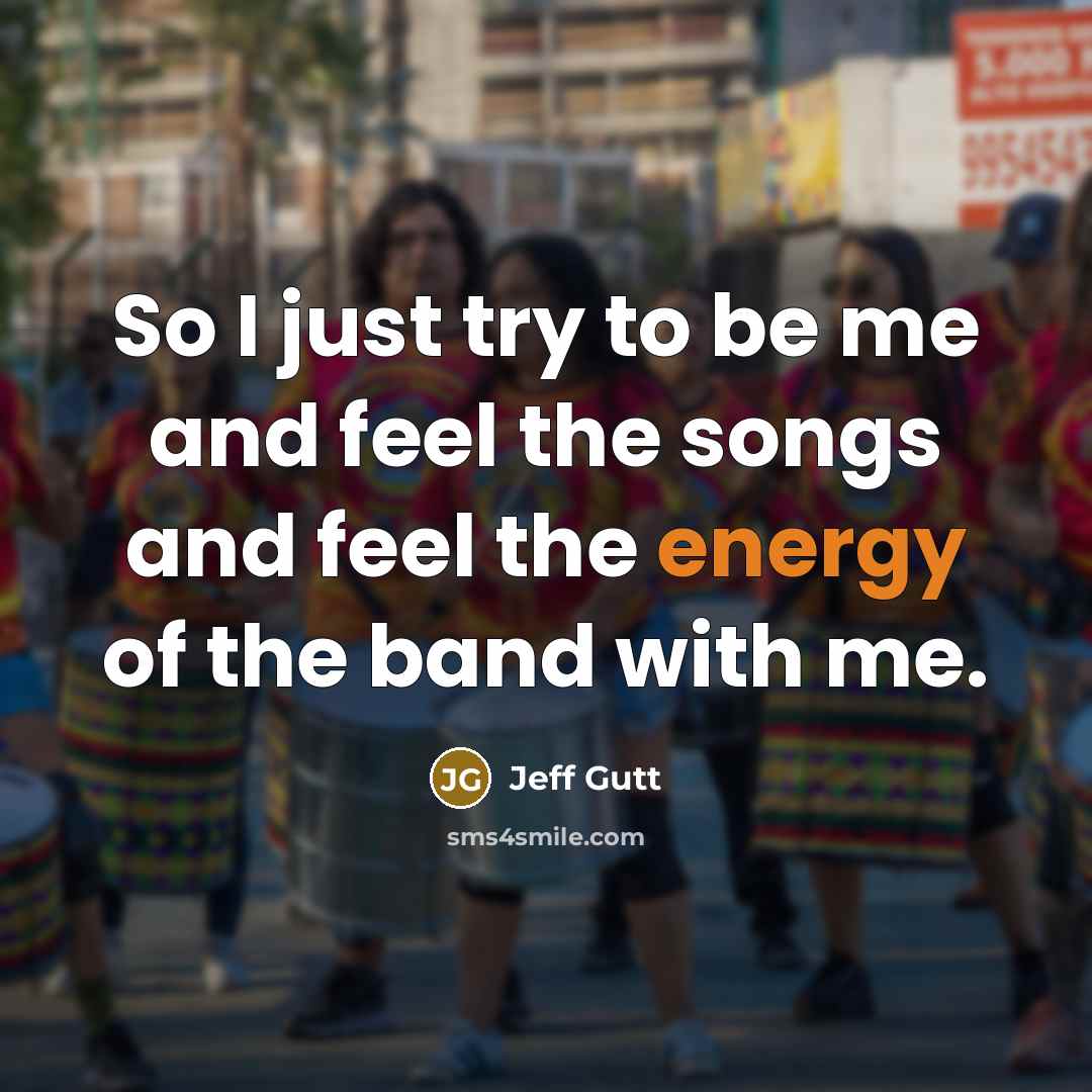 “So I just try to be me and feel the…” quote by Jeff Gutt
