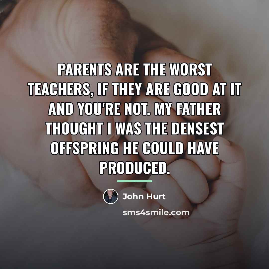“Parents are the worst teachers, if they are good at…” quote by John Hurt