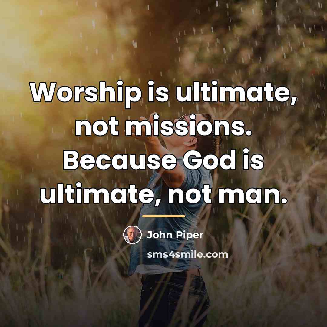 “Worship is ultimate, not missions. Because God is ultimate, not…” quote by John Piper