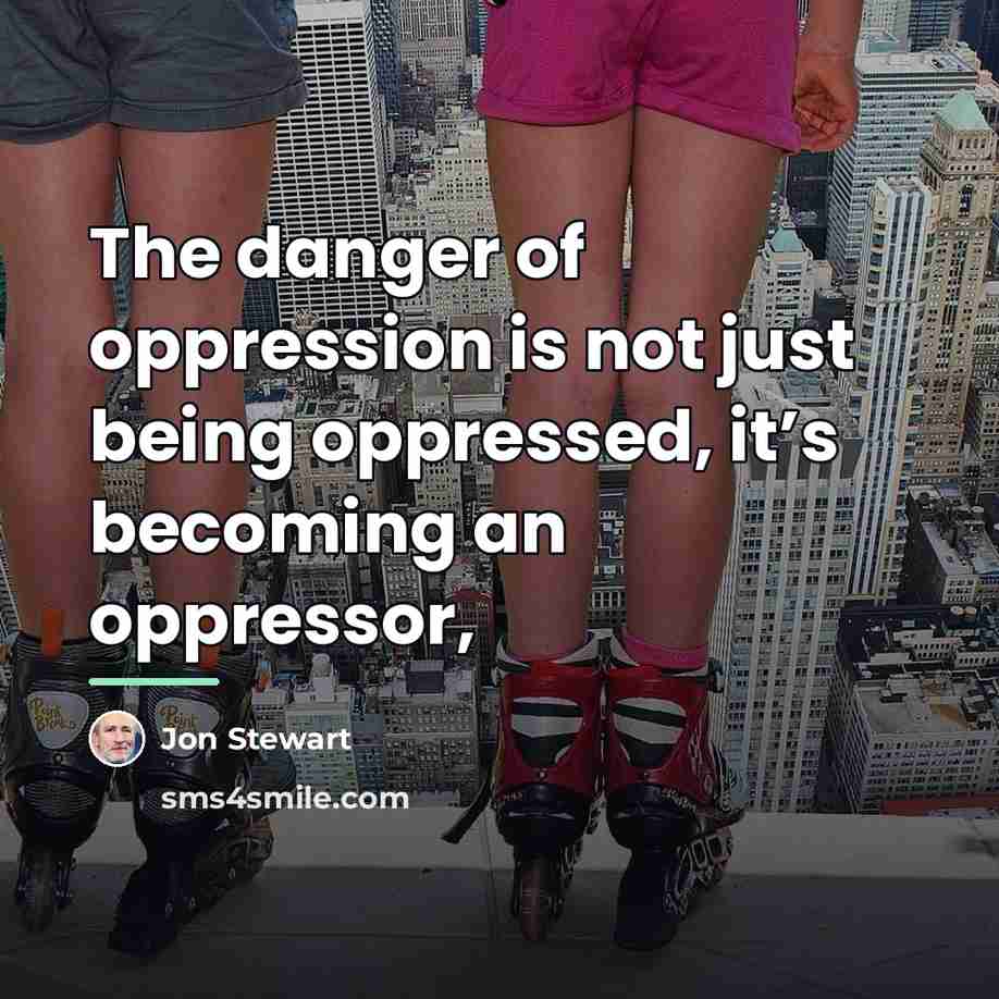 “The danger of oppression is not just being oppressed, it’s…” quote by Jon Stewart
