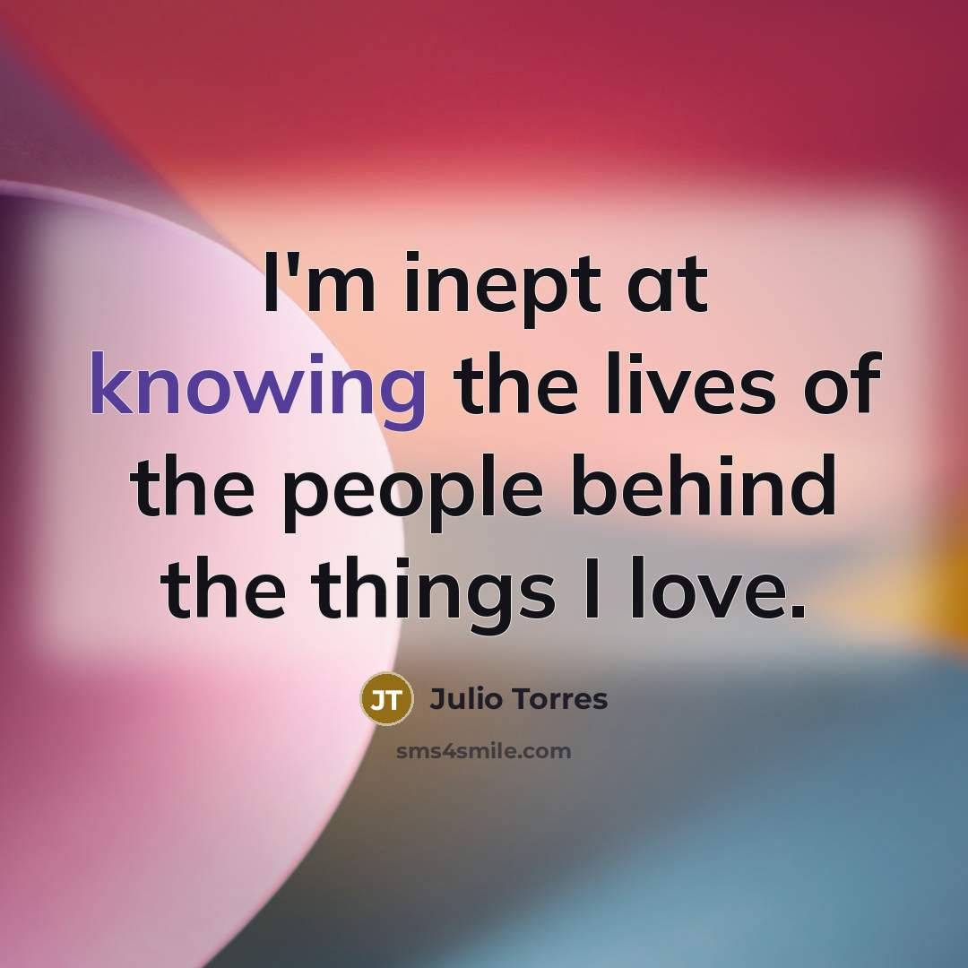 “I'm inept at knowing the lives of the people behind…” quote by Julio Torres