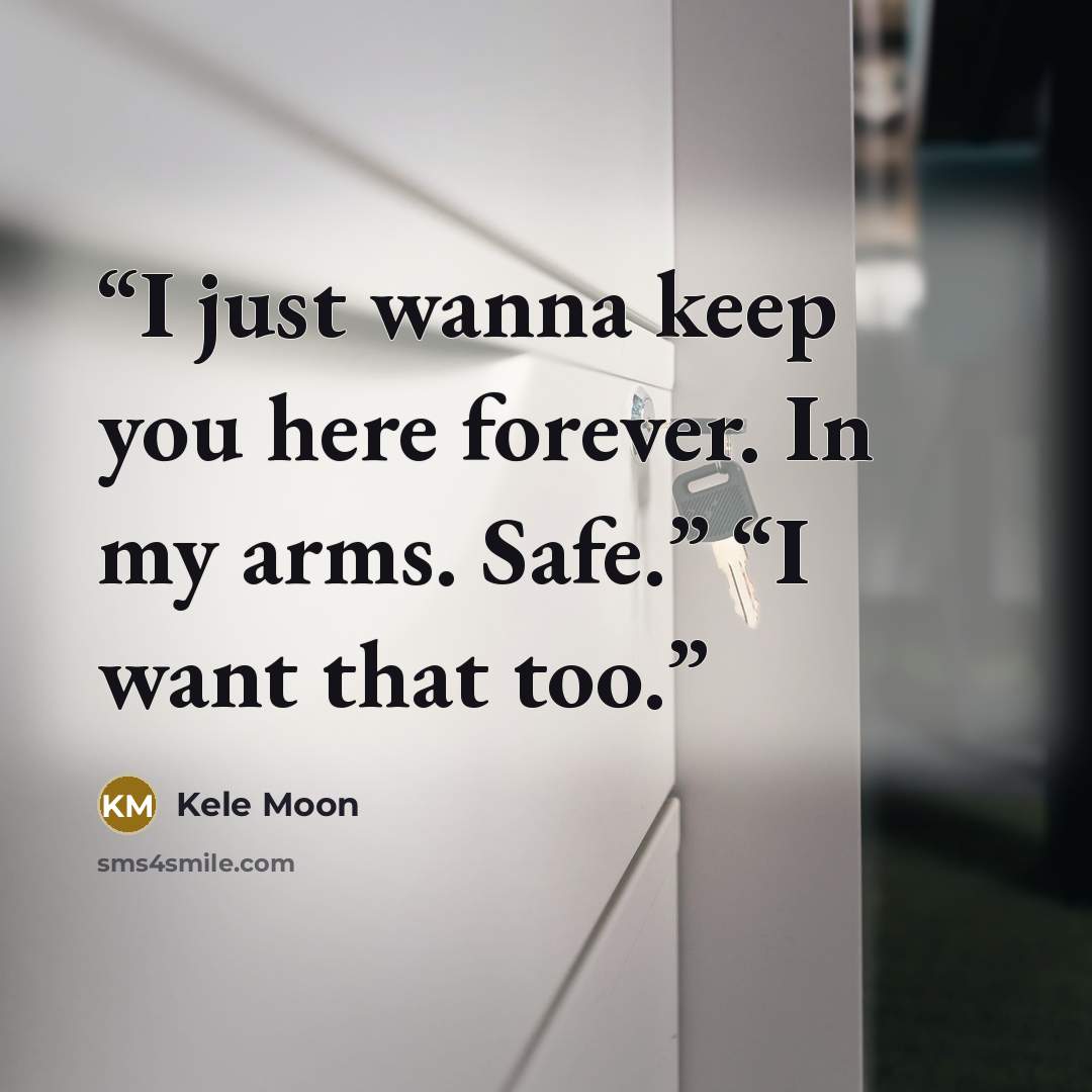 “I just wanna keep you here forever. In my arms. Safe.” “I want that too.” quote by Kele Moon