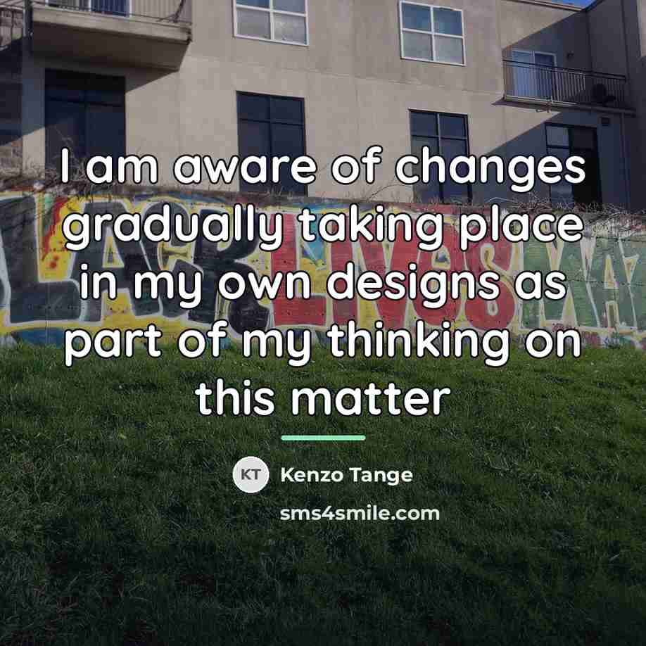 “I am aware of changes gradually taking place in my…” quote by Kenzo Tange