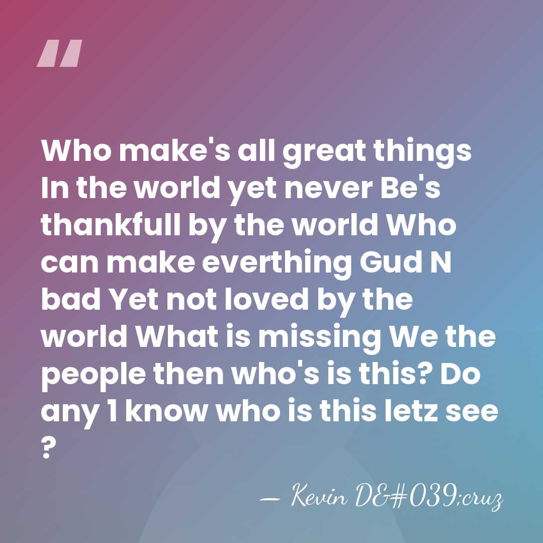 Who make's all great things In the world yet never Be's thankfull&hellip; - Kevin D'cruz