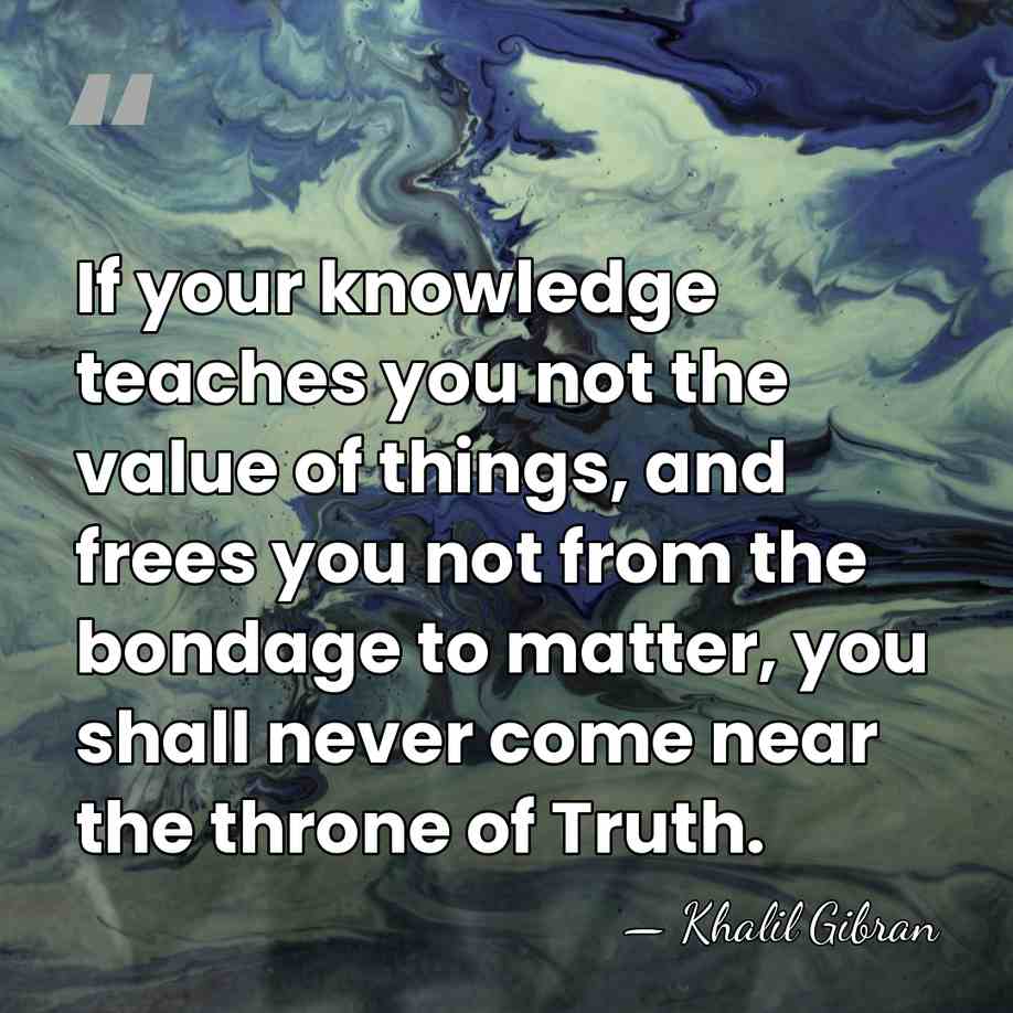 If your knowledge teaches you not the value of things, and frees&hellip; - Khalil Gibran