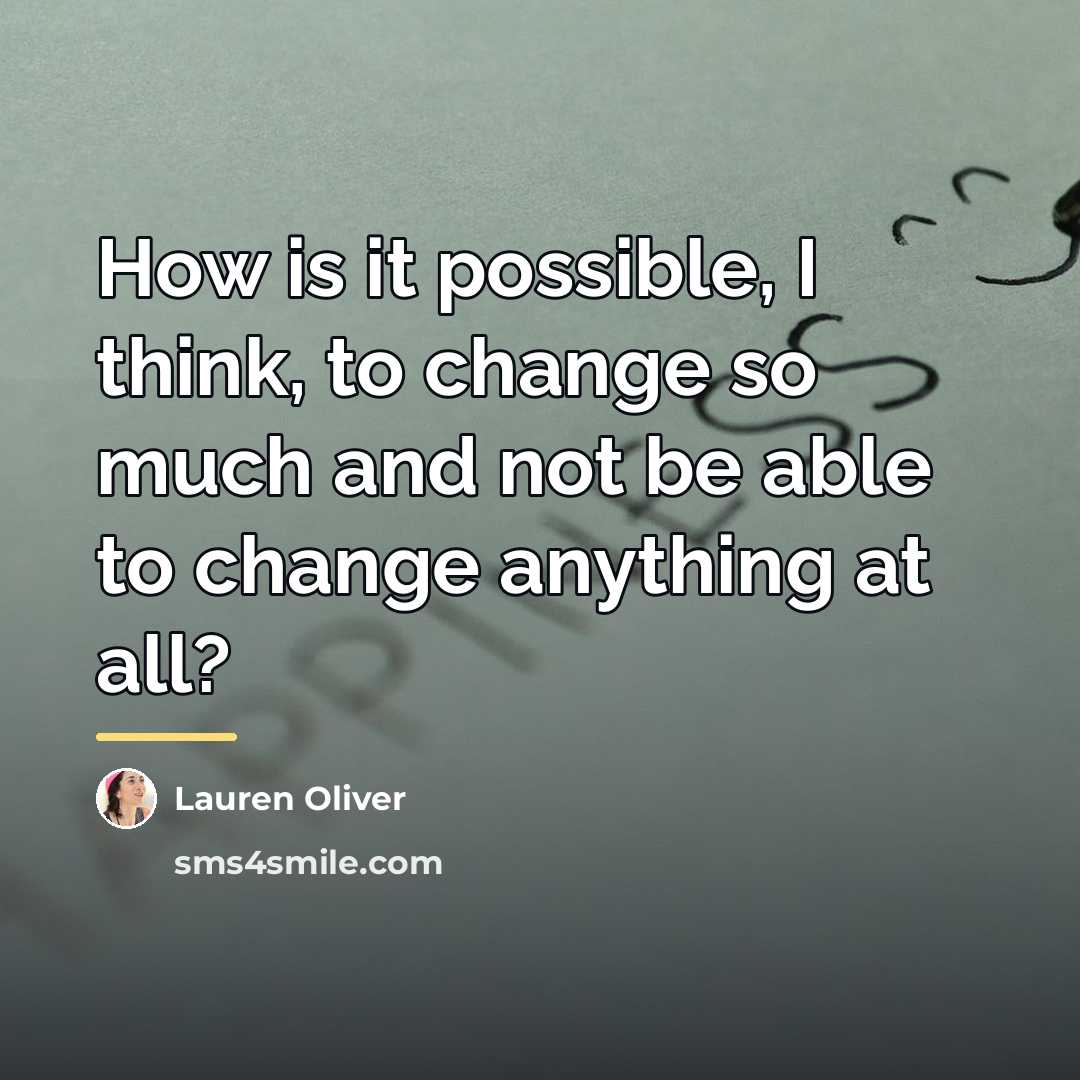 “How is it possible, I think, to change so much…” quote by Lauren Oliver