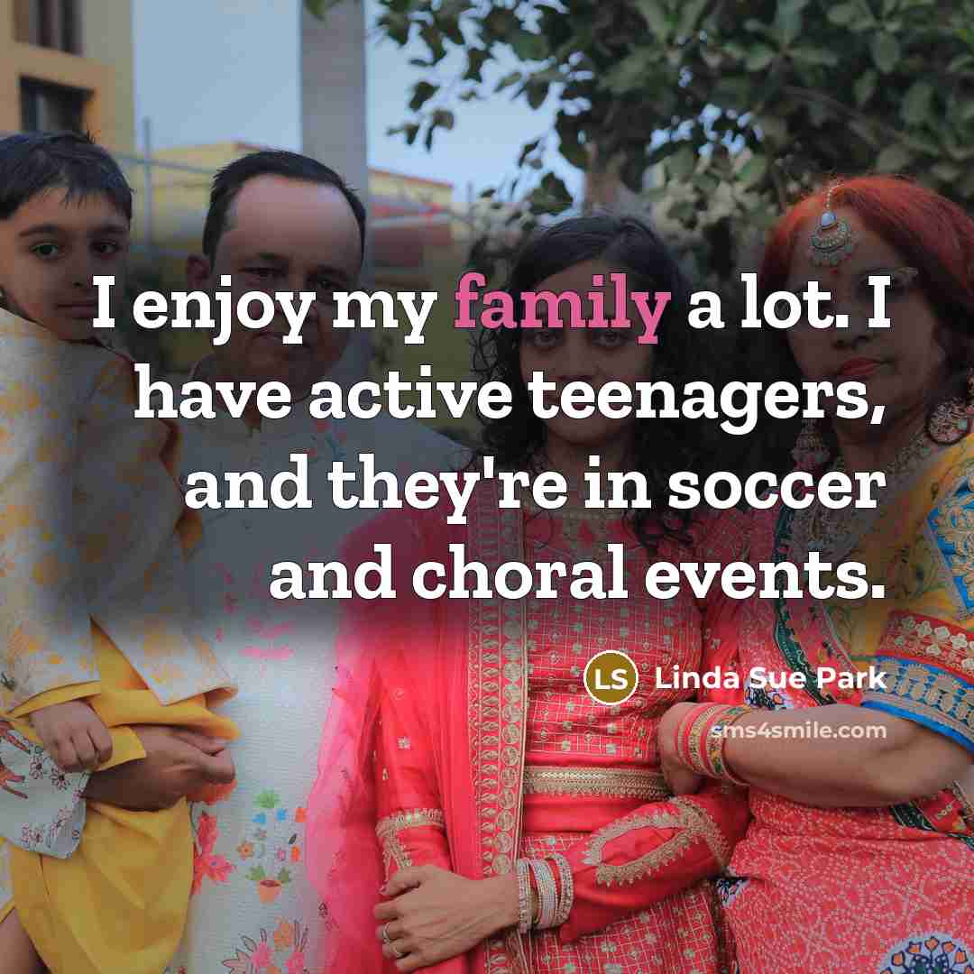 “I enjoy my family a lot. I have active teenagers,…” quote by Linda Sue Park