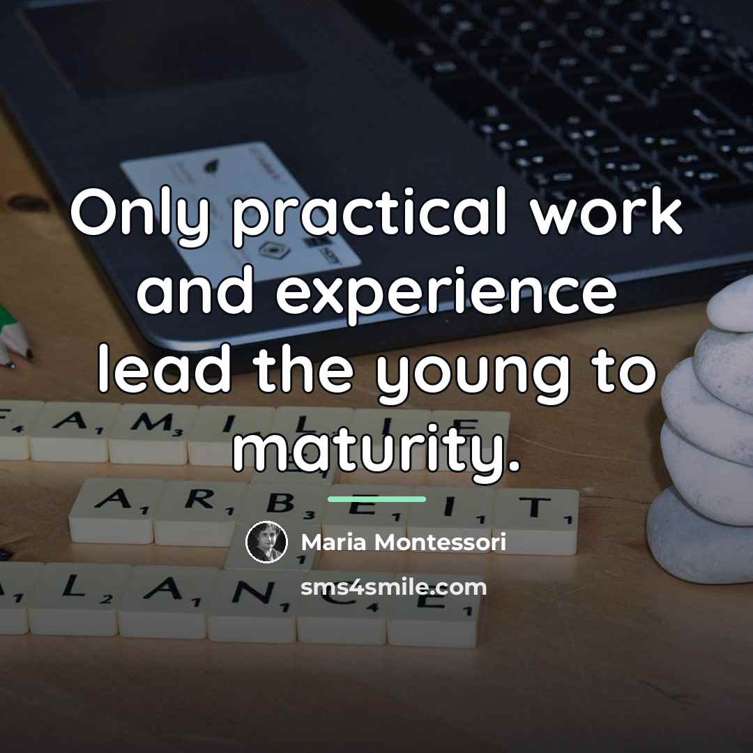 “Only practical work and experience lead the young to maturity.…” quote by Maria Montessori