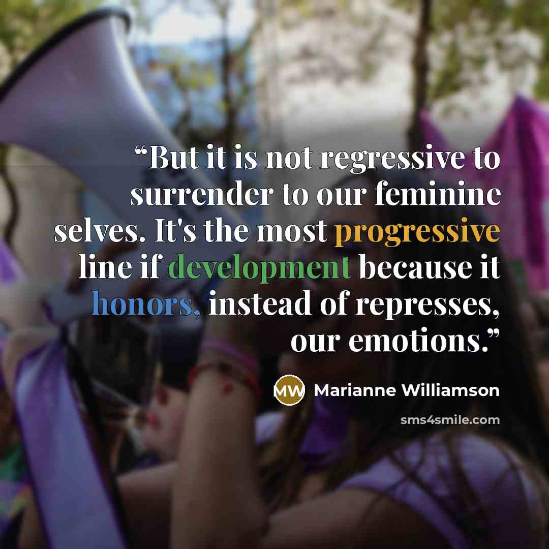 “But it is not regressive to surrender to our feminine selves. It's the most progressive line if development because it honors, instead of represses, our emotions.” quote by Marianne Williamson