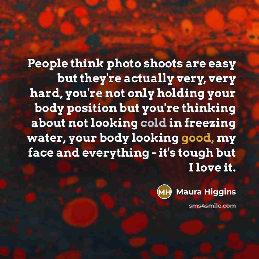 “People think photo shoots are easy but they're actually very,…” quote by Maura Higgins