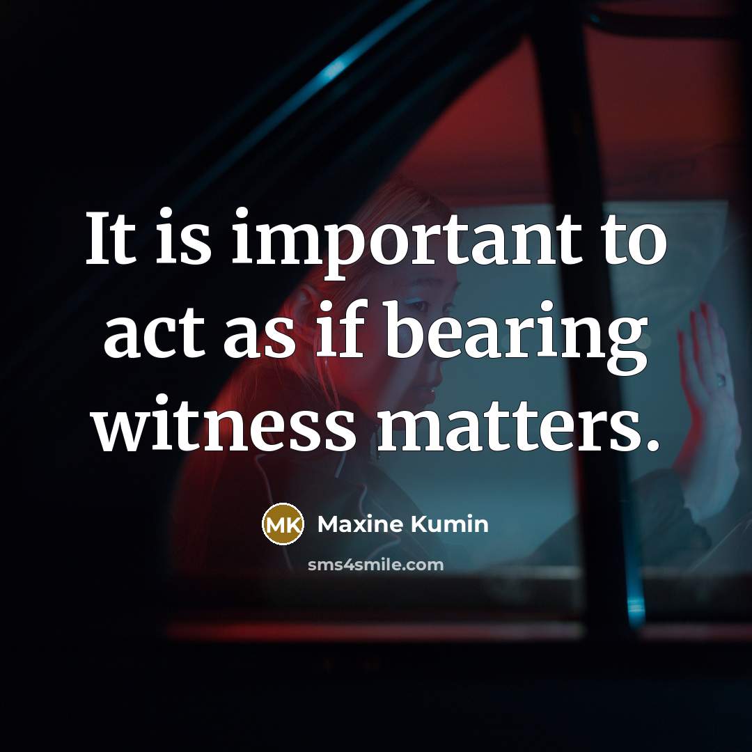 “It is important to act as if bearing witness matters.…” quote by Maxine Kumin