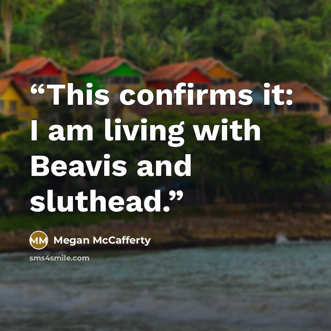 “This confirms it: I am living with Beavis and sluthead.” quote by Megan McCafferty