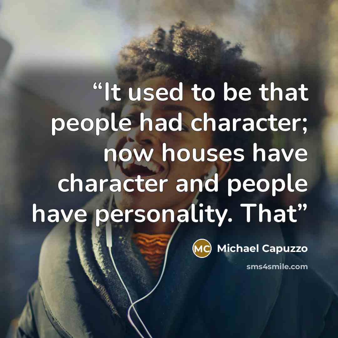 “It used to be that people had character; now houses have character and people have personality. That” quote by Michael Capuzzo