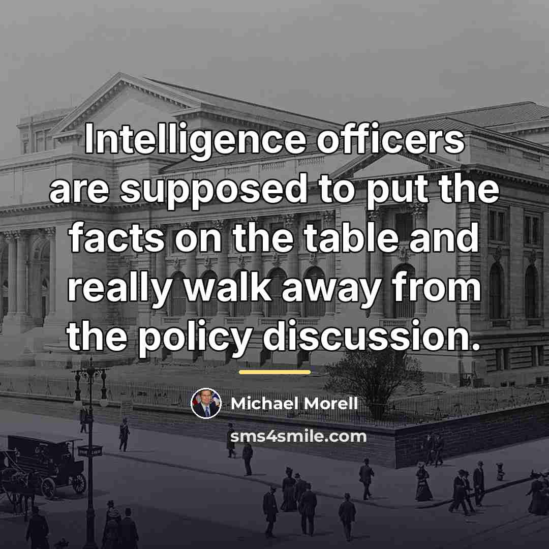 “Intelligence officers are supposed to put the facts on the…” quote by Michael Morell