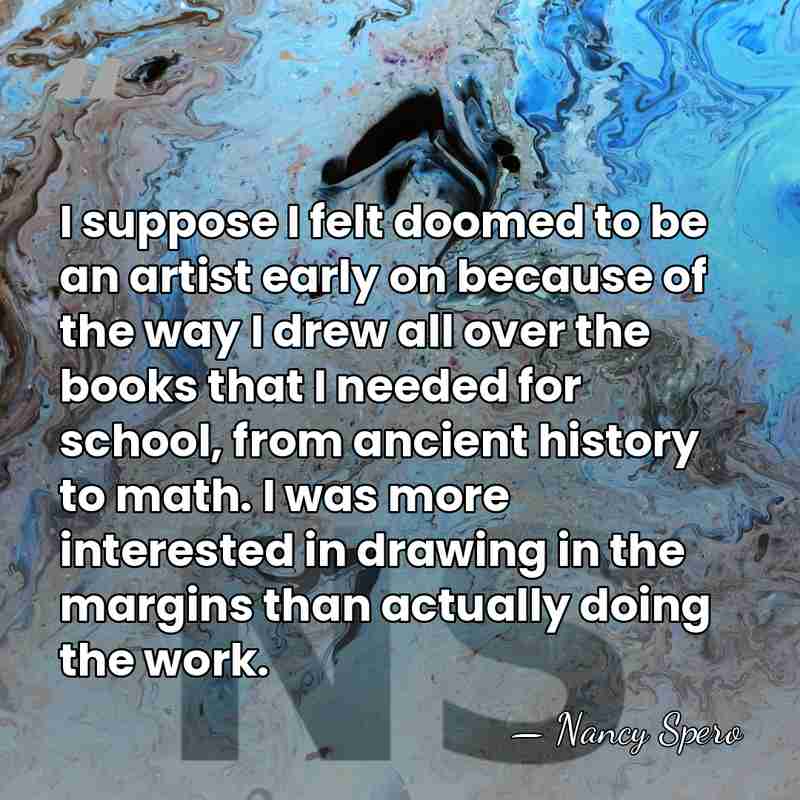 I suppose I felt doomed to be an artist early on because&hellip; - Nancy Spero